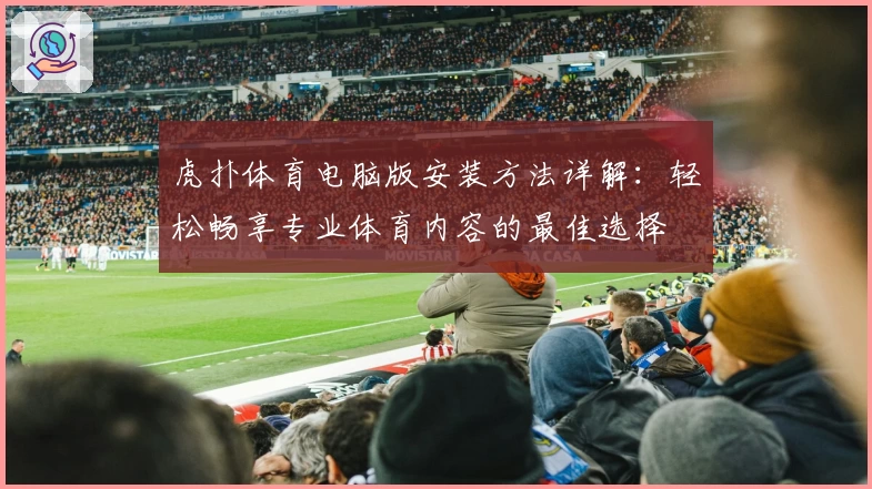 虎扑体育电脑版安装方法详解：轻松畅享专业体育内容的最佳选择