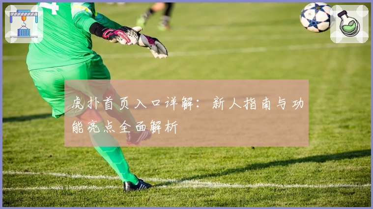 虎扑首页入口详解：新人指南与功能亮点全面解析