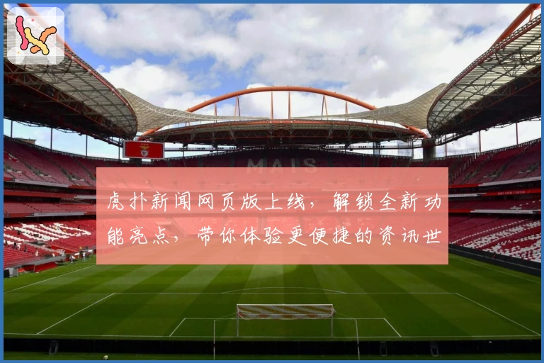 虎扑新闻网页版上线，解锁全新功能亮点，带你体验更便捷的资讯世界