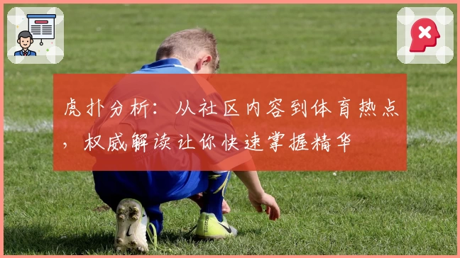虎扑分析：从社区内容到体育热点，权威解读让你快速掌握精华