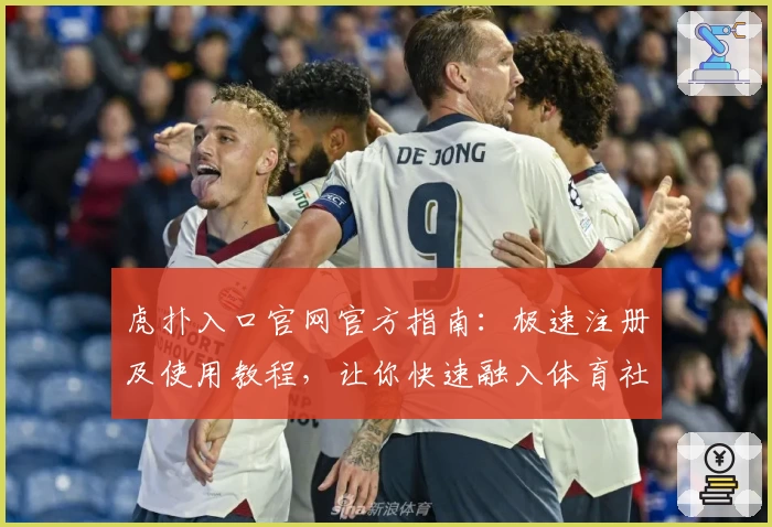 虎扑入口官网官方指南：极速注册及使用教程，让你快速融入体育社区