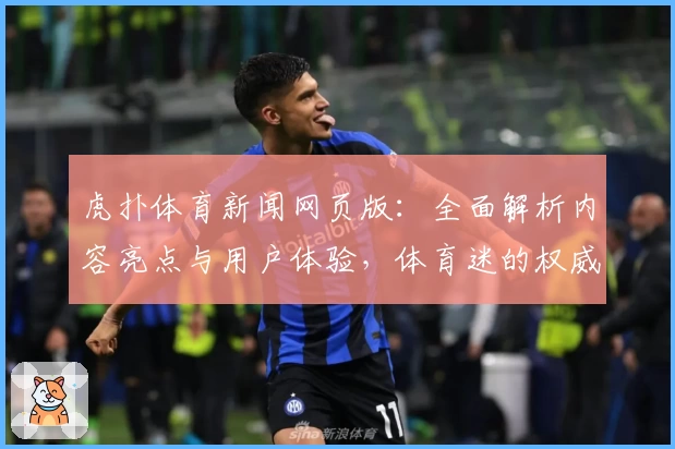 虎扑体育新闻网页版：全面解析内容亮点与用户体验，体育迷的权威推荐助手