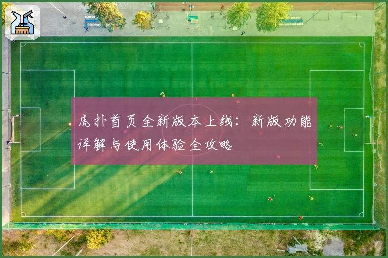 虎扑首页全新版本上线：新版功能详解与使用体验全攻略