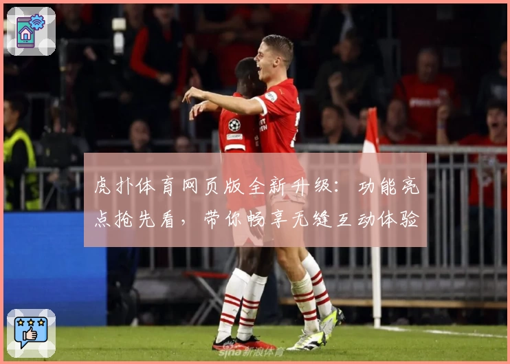 虎扑体育网页版全新升级：功能亮点抢先看，带你畅享无缝互动体验