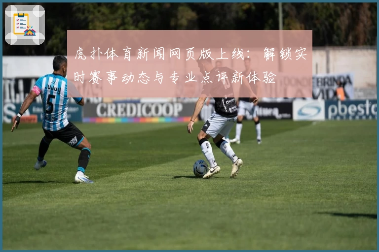 虎扑体育新闻网页版上线：解锁实时赛事动态与专业点评新体验