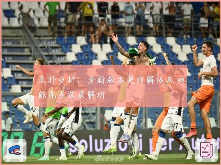 虎扑分析：全新版本更新解读及功能亮点深度解析