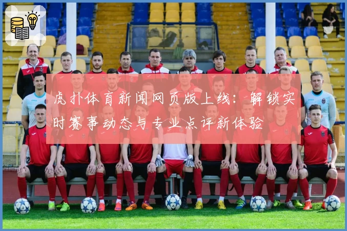 虎扑体育新闻网页版上线：解锁实时赛事动态与专业点评新体验