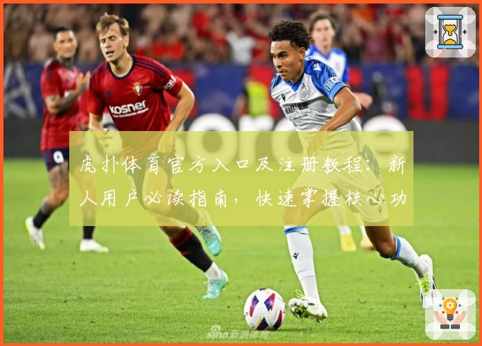 虎扑体育官方入口及注册教程:新人用户必读指南,快速掌握核心功能亮点