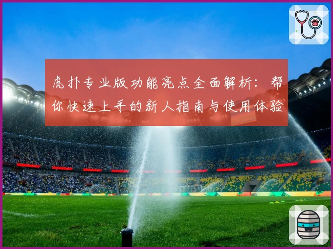 虎扑专业版功能亮点全面解析:帮你快速上手的新人指南与使用体验分享