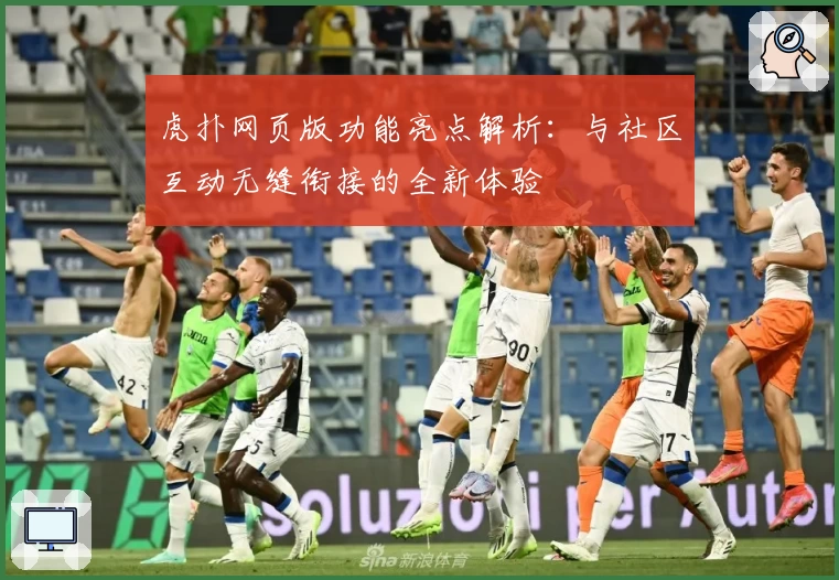 虎扑网页版功能亮点解析：与社区互动无缝衔接的全新体验