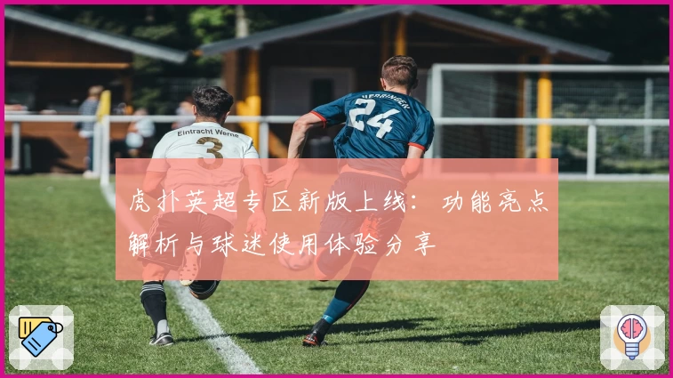 虎扑英超专区新版上线：功能亮点解析与球迷使用体验分享