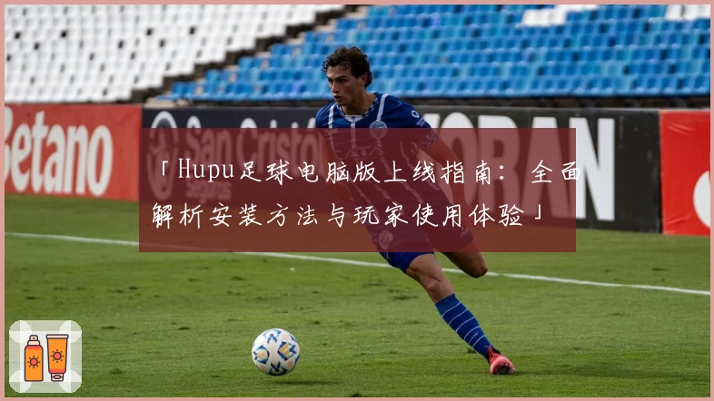「Hupu足球电脑版上线指南：全面解析安装方法与玩家使用体验」
