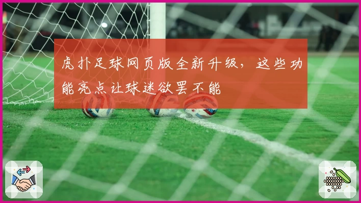 虎扑足球网页版全新升级，这些功能亮点让球迷欲罢不能