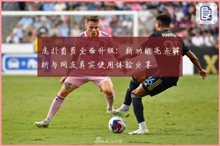 虎扑首页全面升级：新功能亮点解析与网友真实使用体验分享