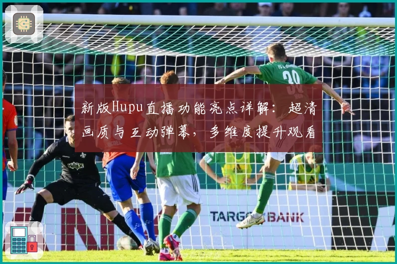 新版Hupu直播功能亮点详解:超清画质与互动弹幕,多维度提升观看体验