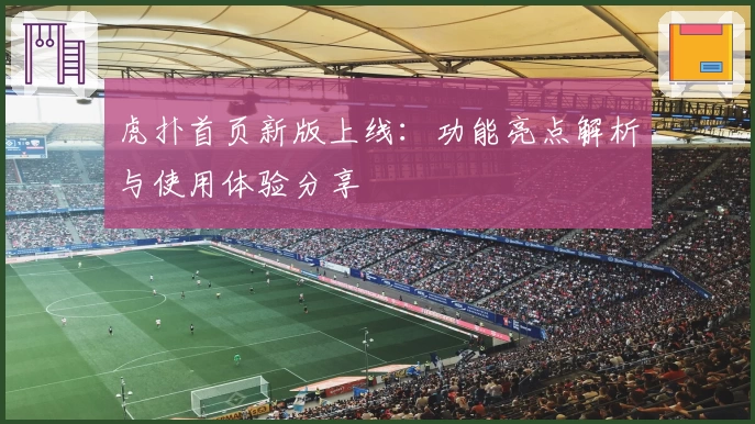 虎扑首页新版上线：功能亮点解析与使用体验分享