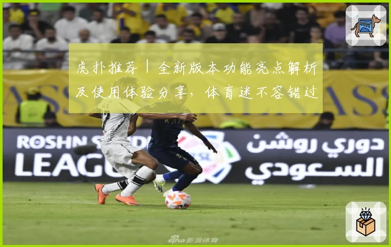 虎扑推荐｜全新版本功能亮点解析及使用体验分享，体育迷不容错过的一站式社区平台