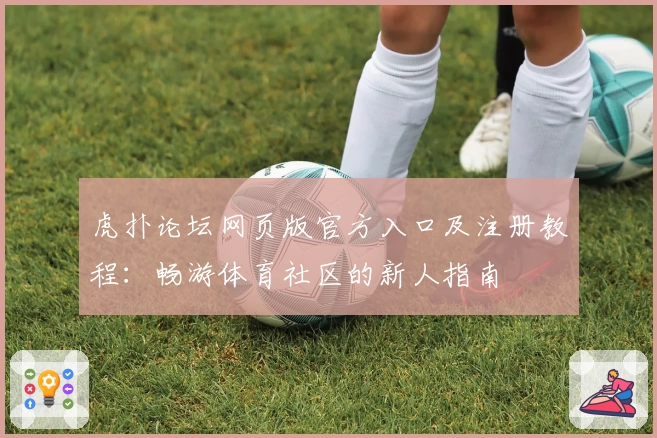 虎扑论坛网页版官方入口及注册教程：畅游体育社区的新人指南
