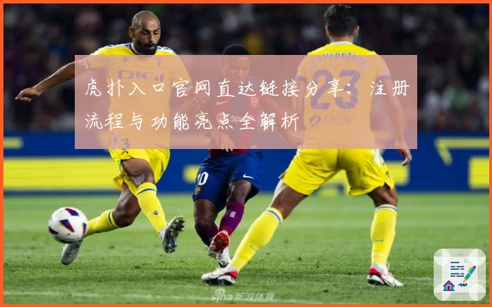 虎扑入口官网直达链接分享：注册流程与功能亮点全解析