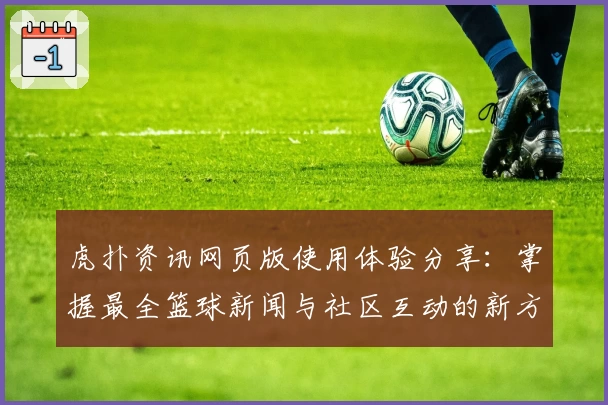 虎扑资讯网页版使用体验分享：掌握最全篮球新闻与社区互动的新方式