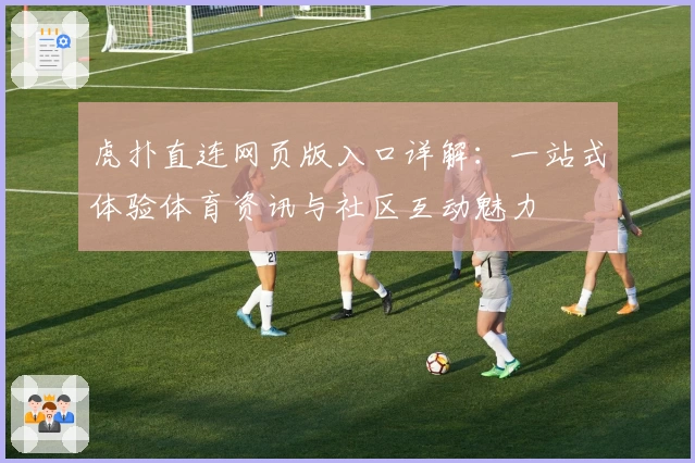 虎扑直连网页版入口详解：一站式体验体育资讯与社区互动魅力