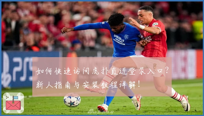如何快速访问虎扑直连登录入口?新人指南与安装教程详解!