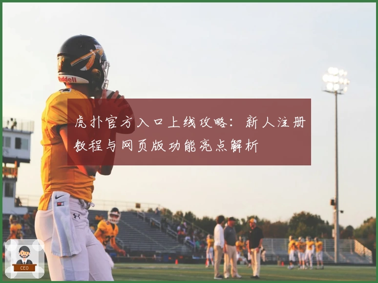 虎扑官方入口上线攻略：新人注册教程与网页版功能亮点解析