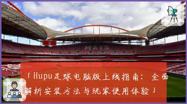 「Hupu足球电脑版上线指南:全面解析安装方法与玩家使用体验」