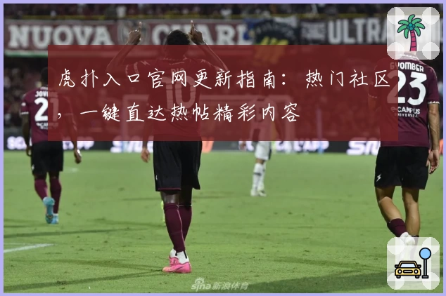 虎扑入口官网更新指南：热门社区，一键直达热帖精彩内容